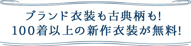 ブランド衣装も古典柄も! 100着以上の新作衣装が無料!
